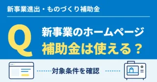 新事業進出・ものづくり補助金を新事業のホームページに使えるか、対象条件を確認します。